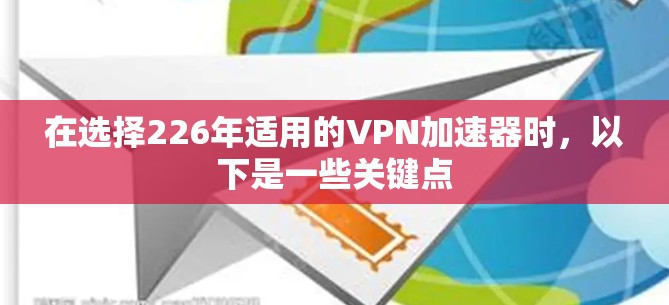 在选择226年适用的VPN加速器时，以下是一些关键点