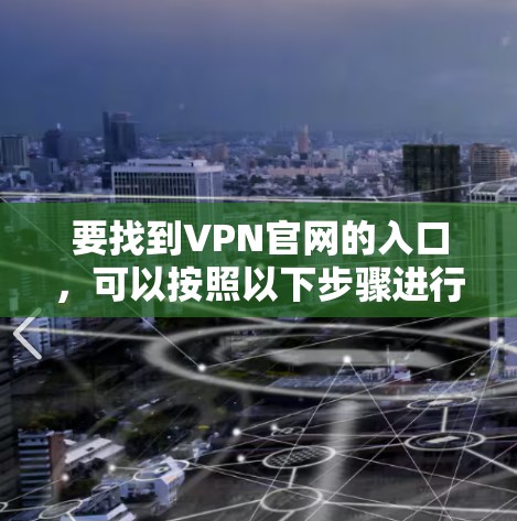 要找到VPN官网的入口，可以按照以下步骤进行