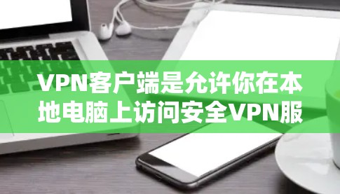 VPN客户端是允许你在本地电脑上访问安全VPN服务器的软件。以下是几种常见的VPN客户端下载方法