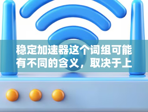 稳定加速器这个词组可能有不同的含义，取决于上下文。以下是几种可能的解释