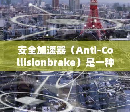 安全加速器（Anti-Collisionbrake）是一种在高速行驶时自动降低油门的系统，旨在保持驾驶员和车辆的安全距离。以下是关于安全加速器的详细说明