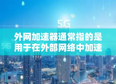 外网加速器通常指的是用于在外部网络中加速连接到内网服务器的速度的工具。这些工具可以帮助减少延迟，提高网络连接的稳定性。以下是一些常见的外网加速器及其简介