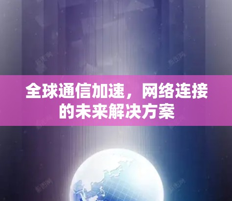全球通信加速，网络连接的未来解决方案