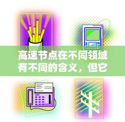 高速节点在不同领域有不同的含义，但它们都象征着高效、关键的核心元素。以下是对高速节点的详细分步解释