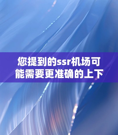您提到的ssr机场可能需要更准确的上下文来理解。以下是一些可能的解释和建议
