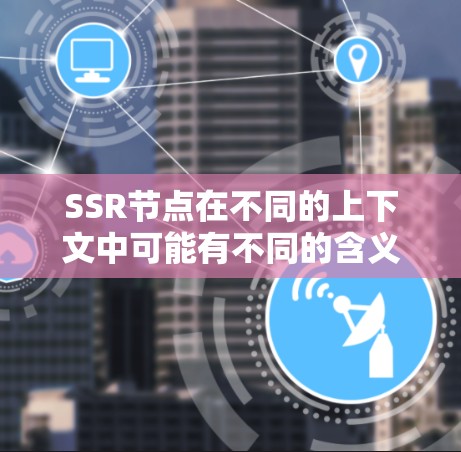 SSR节点在不同的上下文中可能有不同的含义。以下是一些可能的解释