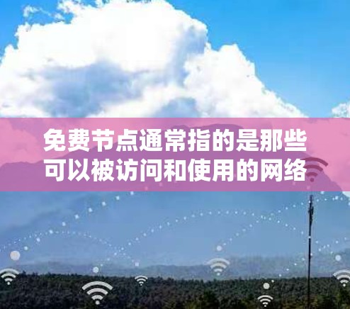 免费节点通常指的是那些可以被访问和使用的网络设备或资源，通常没有费用或一定的费用。具体含义可能因上下文而异