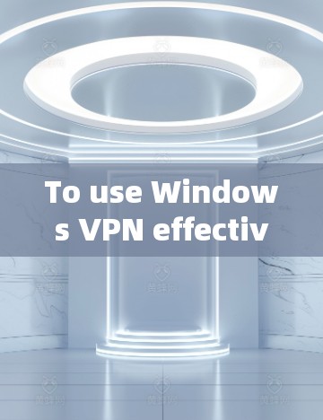To use Windows VPN effectively for your work,follow these organized steps: