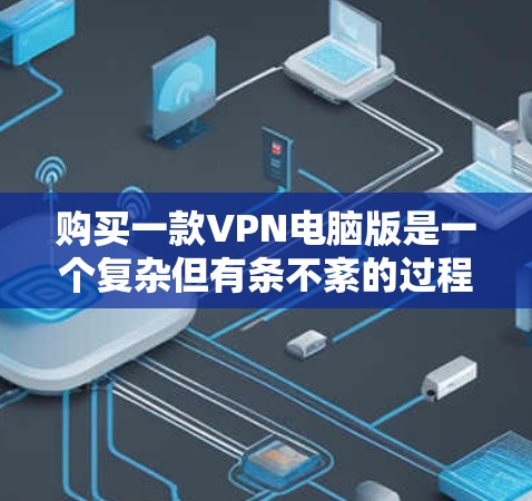 购买一款VPN电脑版是一个复杂但有条不紊的过程，以下是一步步的指南