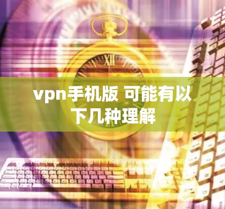 vpn手机版 可能有以下几种理解