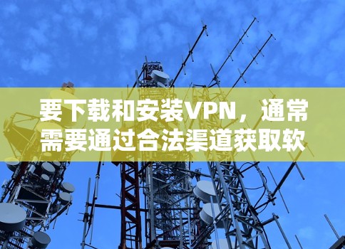 要下载和安装VPN，通常需要通过合法渠道获取软件和账号。以下是常见VPN软件的安装步骤