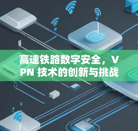 高速铁路数字安全，VPN 技术的创新与挑战