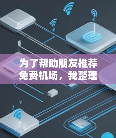 为了帮助朋友推荐免费机场，我整理了以下内容，涵盖了各种旅行节和活动，以及推荐的小众机场和周边设施，供参考