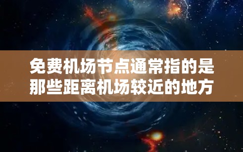 免费机场节点通常指的是那些距离机场较近的地方，提供免费机场服务，方便旅客出行。以下是一些常见的免费机场节点