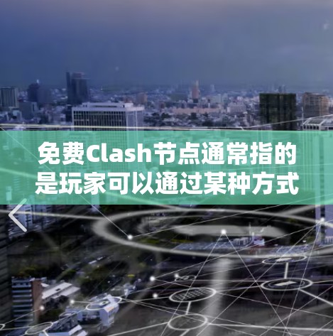 免费Clash节点通常指的是玩家可以通过某种方式免费加入Clash社区，参与各种游戏活动和社区建设。具体操作方式可能有以下几种