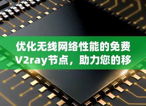 优化无线网络性能的免费V2ray节点，助力您的移动生活