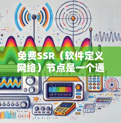 免费SSR（软件定义网络）节点是一个通过开源软件实现的网络连接设备，允许根据需求设置网络参数，如带宽和延迟。以下是一些适合免费SSR节点的解决方案