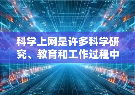科学上网是许多科学研究、教育和工作过程中的重要工具，以下是关于科学上网的常见资源和工具，供您参考