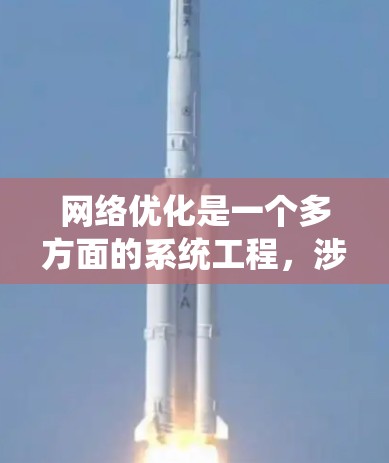 网络优化是一个多方面的系统工程，涉及技术、设计、数据分析和安全等多个方面。以下是对该问题的分步解释
