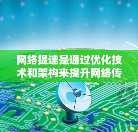 网络提速是通过优化技术和架构来提升网络传输速度和性能的过程。以下是对网络提速的详细分析和建议
