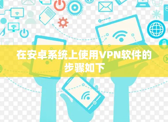 在安卓系统上使用VPN软件的步骤如下