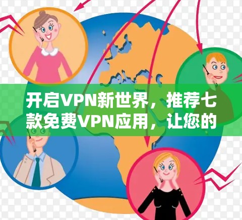 开启VPN新世界，推荐七款免费VPN应用，让您的数据更安全、更自由