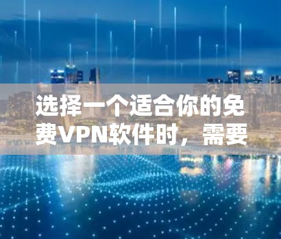 选择一个适合你的免费VPN软件时，需要综合考虑多个因素。以下是基于你的需求和考虑因素的推荐和评价
