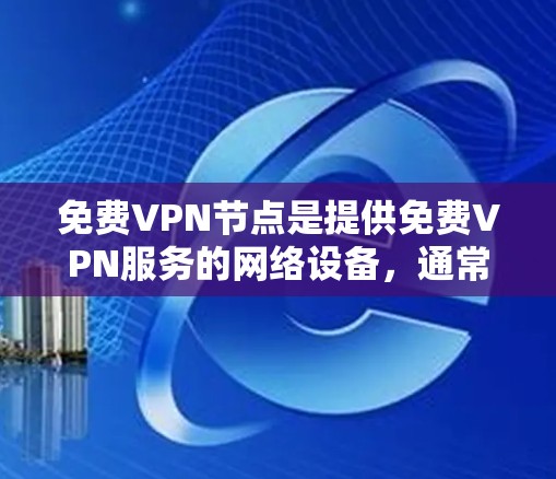 免费VPN节点是提供免费VPN服务的网络设备，通常通过特定协议连接到服务器。尽管它们提供了一个免费的连接入口，但使用时还需遵守安全和使用限制。以下是关于免费VPN节点的详细信息