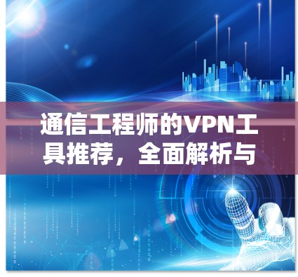 通信工程师的VPN工具推荐，全面解析与推荐