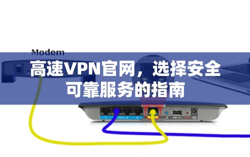 高速VPN官网，选择安全可靠服务的指南