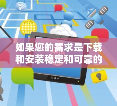 如果您的需求是下载和安装稳定和可靠的VPN软件，以下是一些推荐的工具和步骤