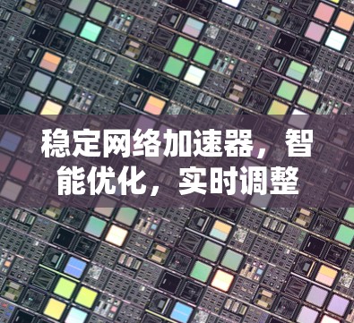 稳定网络加速器，智能优化，实时调整，提升网络性能