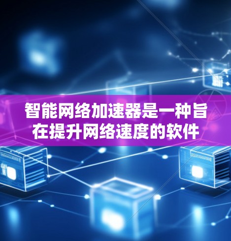 智能网络加速器是一种旨在提升网络速度的软件工具，通过连接互联网实现用户随时随地的网络加速。以下是对智能网络加速器的详细介绍