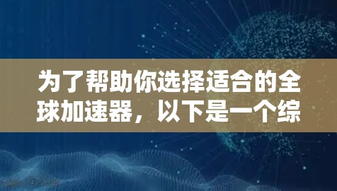 为了帮助你选择适合的全球加速器，以下是一个综合评估与推荐的步骤和信息