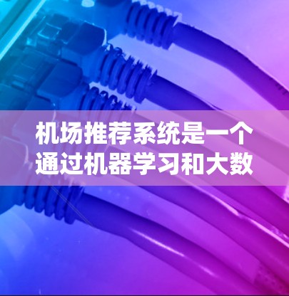 机场推荐系统是一个通过机器学习和大数据分析来推荐机场的系统，旨在为用户提供可靠、高效的机场推荐。以下是详细的安全性考虑和实施步骤