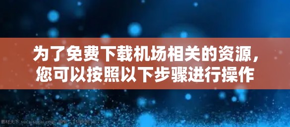 为了免费下载机场相关的资源，您可以按照以下步骤进行操作