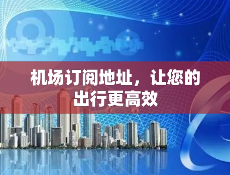 机场订阅地址，让您的出行更高效