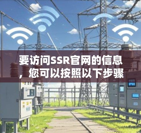 要访问SSR官网的信息，您可以按照以下步骤进行