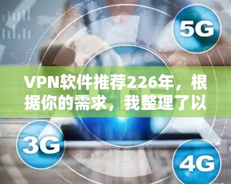 VPN软件推荐226年，根据你的需求，我整理了以下几种推荐