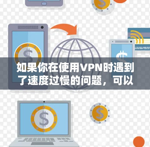 如果你在使用VPN时遇到了速度过慢的问题，可以考虑以下方面来解决