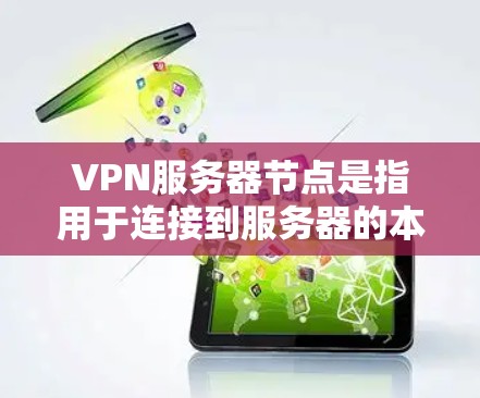 VPN服务器节点是指用于连接到服务器的本地服务器，通常通过VPN协议（如VPN、VPN4、VPN5等）进行加密连接。以下是关于VPN服务器节点的一些关键信息