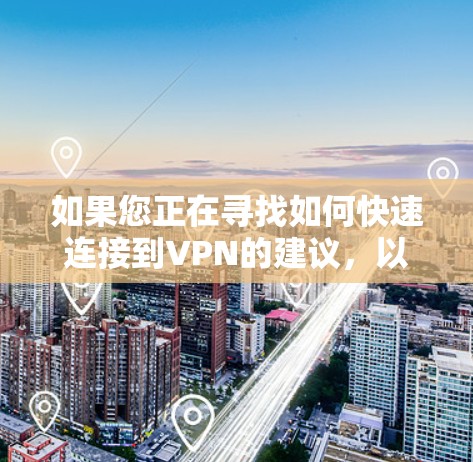 如果您正在寻找如何快速连接到VPN的建议，以下是一些方法和步骤