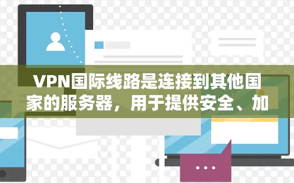 VPN国际线路是连接到其他国家的服务器，用于提供安全、加密的网络服务。以下是关于VPN国际线路的详细分析和总结