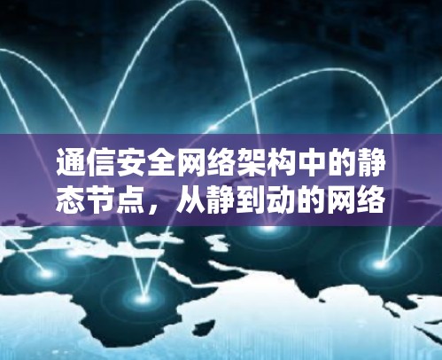 通信安全网络架构中的静态节点，从静到动的网络安全革命