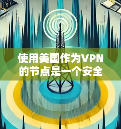使用美国作为VPN的节点是一个安全且可靠的选择，因为美国拥有全球最大的互联网基础设施和多个网络服务器。以下是一些关于如何使用美国作为VPN节点的步骤和信息