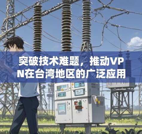 突破技术难题，推动VPN在台湾地区的广泛应用