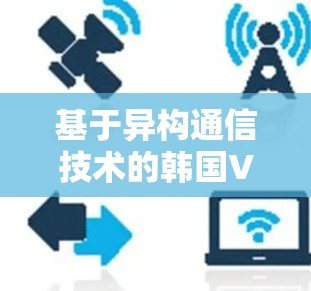 基于异构通信技术的韩国VPN技术研究与应用