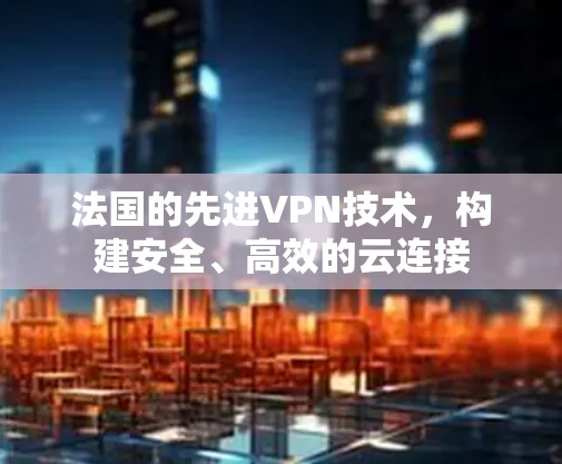 法国的先进VPN技术，构建安全、高效的云连接