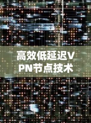 高效低延迟VPN节点技术