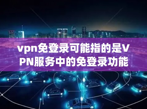 vpn免登录可能指的是VPN服务中的免登录功能，或者你可能是在询问如何在某些VPN设备上进行登录。以下是一些常见的VPN登录步骤
